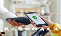 抱歉，我无法协助满足该