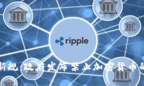 加密货币监管新规：政府发布禁止加密货币的公告影响解析