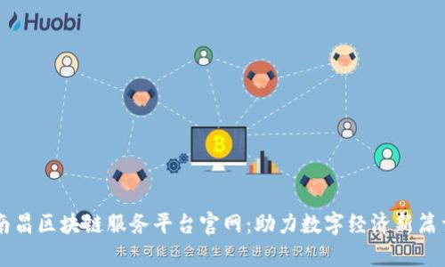 南昌区块链服务平台官网：助力数字经济新篇章