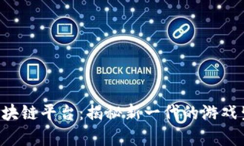 传奇4区块链平台：揭秘新一代的游戏生态系统