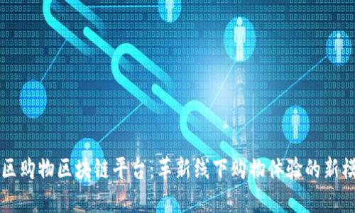 社区购物区块链平台：革新线下购物体验的新模式