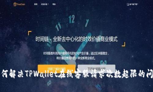 如何解决TPWallet在线客服请求次数超限的问题