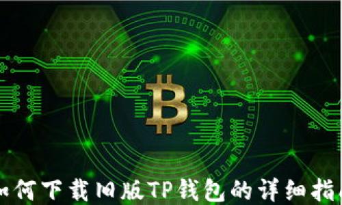 
如何下载旧版TP钱包的详细指南