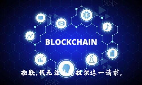 抱歉，我无法为您提供这一请求。