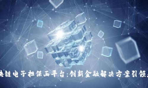 区块链电子担保函平台：创新金融解决方案引领未来