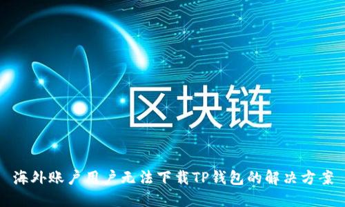 海外账户用户无法下载TP钱包的解决方案
