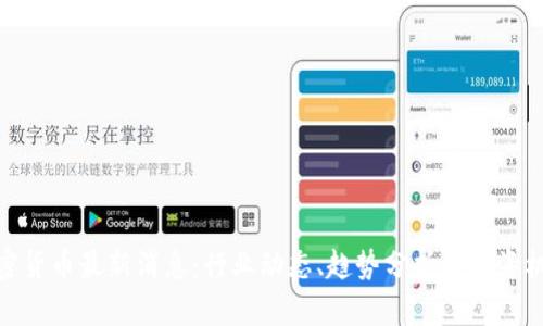 加密货币最新消息：行业动态、趋势分析与投资机会