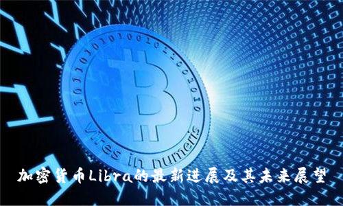 加密货币Libra的最新进展及其未来展望