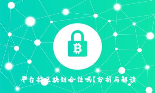 平台搞区块链合法吗？分析与解读