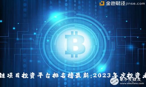 区块链项目投资平台排名榜最新：2023年度投资者指南