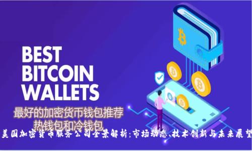 美国加密货币服务公司全景解析：市场动态、技术创新与未来展望