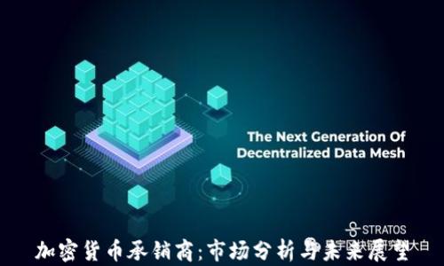 
加密货币承销商：市场分析与未来展望