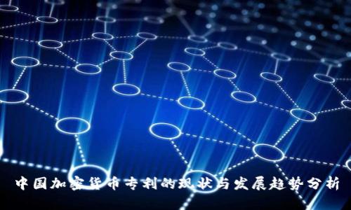 中国加密货币专利的现状与发展趋势分析
