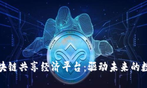 打造区块链共享经济平台：驱动未来的数字经济