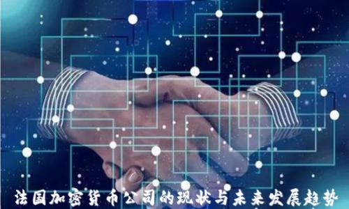 
法国加密货币公司的现状与未来发展趋势