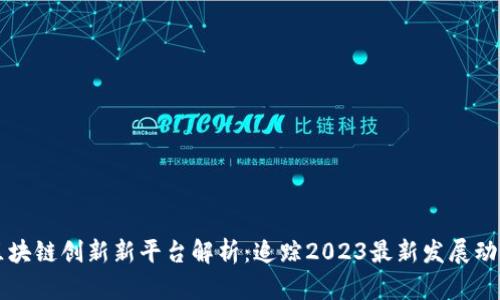 区块链创新新平台解析：追踪2023最新发展动态