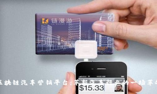 区块链汽车营销平台：革新汽车行业的一场革命