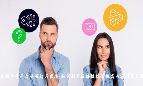 区块链自媒体号平台的崛起与发展：如何利用区块链技术提高内容创作与分享效率