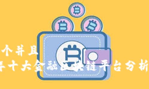 思考一个并且  
2023年十大金融区块链平台分析与比较