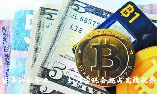 加密货币纳税企业——如何实现合规与高效税务管理