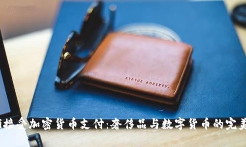 Gucci接受加密货币支付：奢侈品与数字货币的完美结合