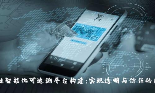 区块链智能化可追溯平台构建：实现透明与信任的新模式
