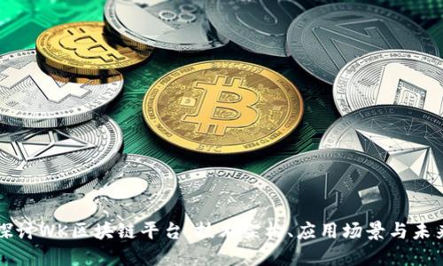 深入探讨WK区块链平台：技术架构、应用场景与未来发展
