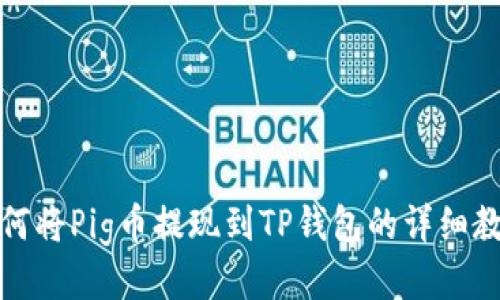 如何将Pig币提现到TP钱包的详细教程