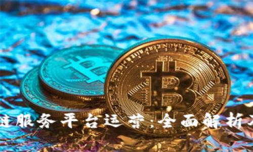 首单区块链服务平台运营：全面解析及实践指南