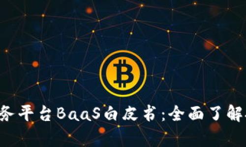 深入解析区块链即服务平台BaaS白皮书：全面了解技术、应用与发展趋势
