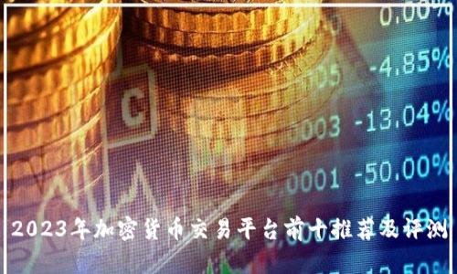 2023年加密货币交易平台前十推荐及评测