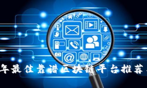 2023年最佳靠谱区块链平台推荐与分析