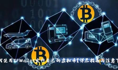 如何使用TPWallet发行自己的虚拟币？详尽指南与注意事项