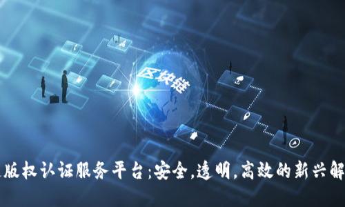 区块链版权认证服务平台：安全，透明，高效的新兴解决方案