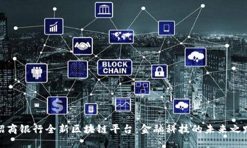招商银行全新区块链平台：金融科技的未来之路