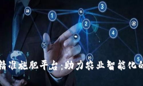 区块链精准施肥平台：助力农业智能化的新革命