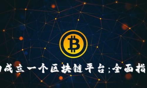 如何成功成立一个区块链平台：全面指南与实践