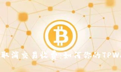 TPWallet取消交易收费：如何你的TPWallet体验