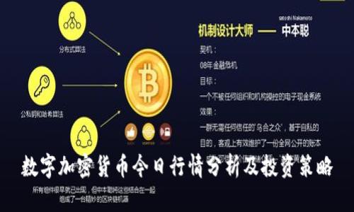 数字加密货币今日行情分析及投资策略