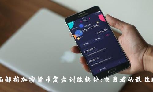 全面解析加密货币复盘训练软件：交易者的最佳助手