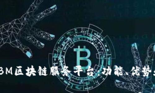 全面解析IBM区块链服务平台：功能、优势和应用实例