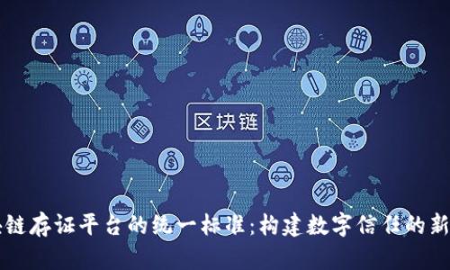 区块链存证平台的统一标准：构建数字信任的新基石