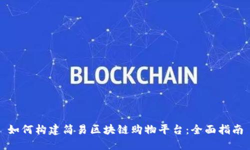 如何构建简易区块链购物平台：全面指南