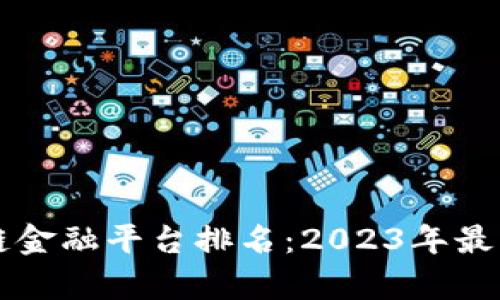 区块链供应链金融平台排名：2023年最佳选择与分析