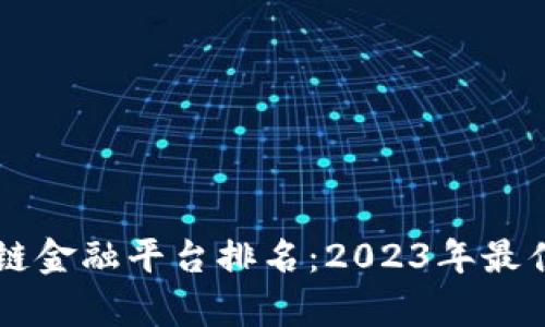 区块链供应链金融平台排名：2023年最佳选择与分析