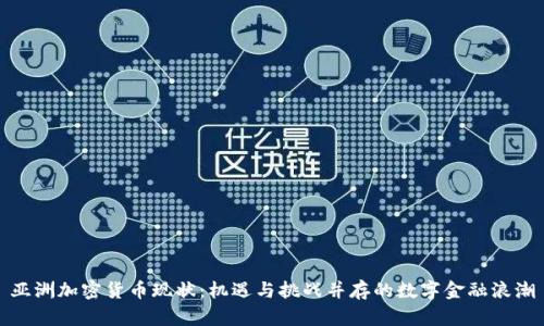 亚洲加密货币现状：机遇与挑战并存的数字金融浪潮