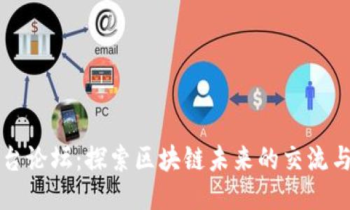 区块链平台论坛：探索区块链未来的交流与合作空间