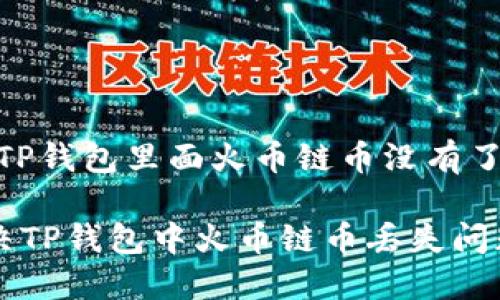 # 钱包TP钱包里面火币链币没有了怎么办？

如何解决TP钱包中火币链币丢失问题？