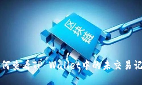 如何查看TP Wallet中的未交易记录