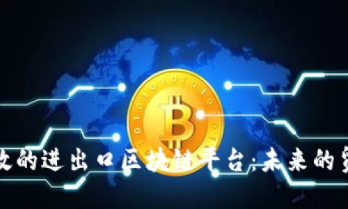 如何构建高效的进出口区块链平台：未来的贸易解决方案